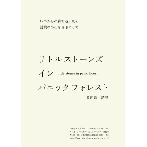  並河進　詩展「little stones in panic forest -いつか心の森で迷ったら 言葉の小石を目印にして-」